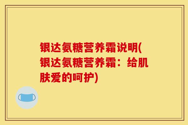 银达氨糖营养霜说明(银达氨糖营养霜：给肌肤爱的呵护)