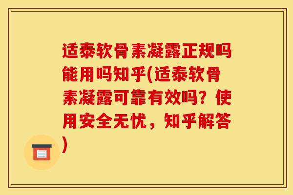 适泰软骨素凝露正规吗能用吗知乎(适泰软骨素凝露可靠有效吗？使用安全无忧，知乎解答)