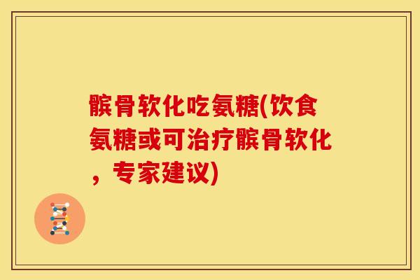 髌骨软化吃氨糖(饮食氨糖或可治疗髌骨软化，专家建议)