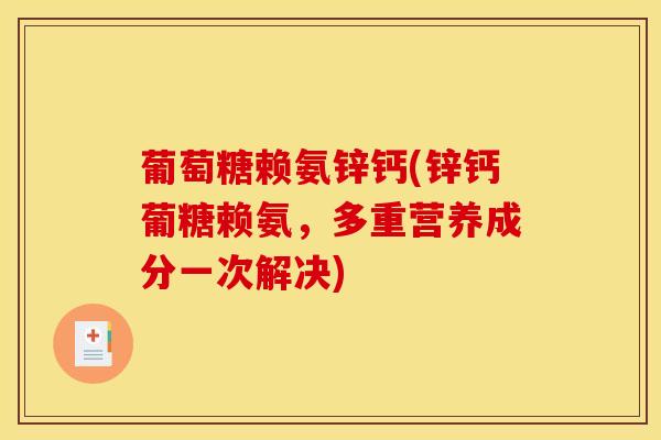 葡萄糖赖氨锌钙(锌钙葡糖赖氨，多重营养成分一次解决)