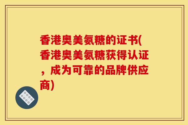 香港奥美氨糖的证书(香港奥美氨糖获得认证，成为可靠的品牌供应商)