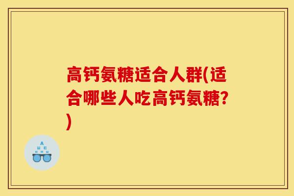高钙氨糖适合人群(适合哪些人吃高钙氨糖？)