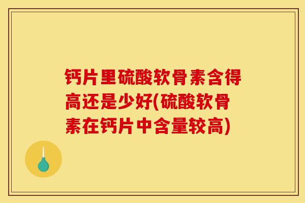 钙片里硫酸软骨素含得高还是少好(硫酸软骨素在钙片中含量较高)