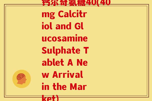 钙尔奇氨糖40(40mg Calcitriol and Glucosamine Sulphate Tablet A New Arrival in the Market)