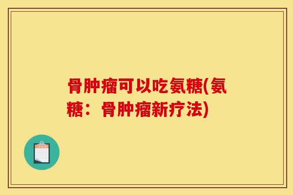骨肿瘤可以吃氨糖(氨糖：骨肿瘤新疗法)