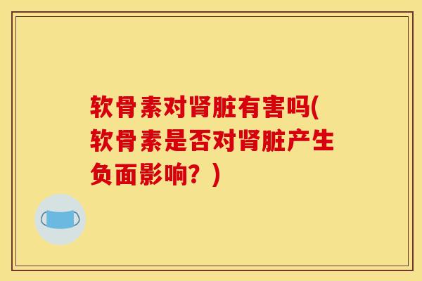 软骨素对肾脏有害吗(软骨素是否对肾脏产生负面影响？)