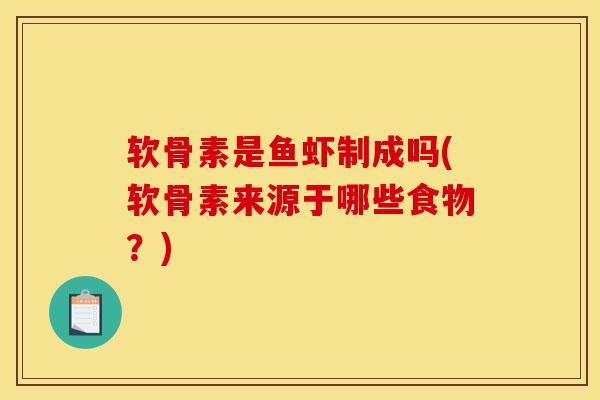 软骨素是鱼虾制成吗(软骨素来源于哪些食物？)