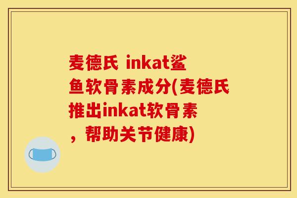 麦德氏 inkat鲨鱼软骨素成分(麦德氏推出inkat软骨素，帮助关节健康)