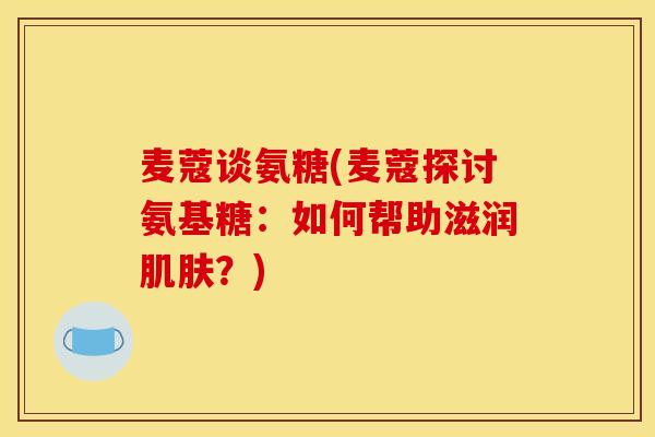 麦蔻谈氨糖(麦蔻探讨氨基糖：如何帮助滋润肌肤？)