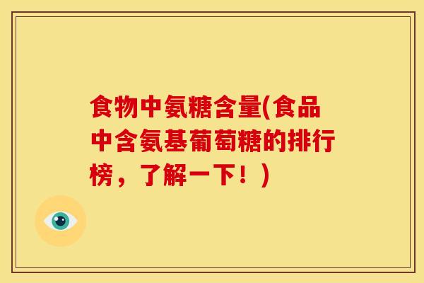 食物中氨糖含量(食品中含氨基葡萄糖的排行榜，了解一下！)