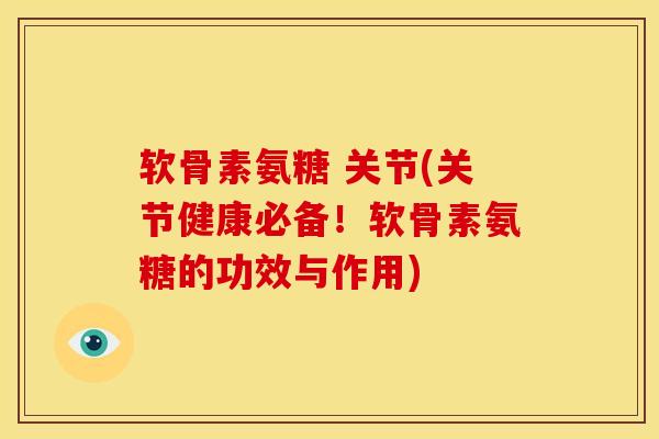 软骨素氨糖 关节(关节健康必备！软骨素氨糖的功效与作用)