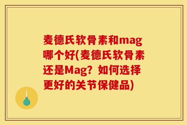 麦德氏软骨素和mag哪个好(麦德氏软骨素还是Mag？如何选择更好的关节保健品)
