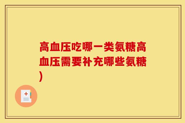 高血压吃哪一类氨糖高血压需要补充哪些氨糖)