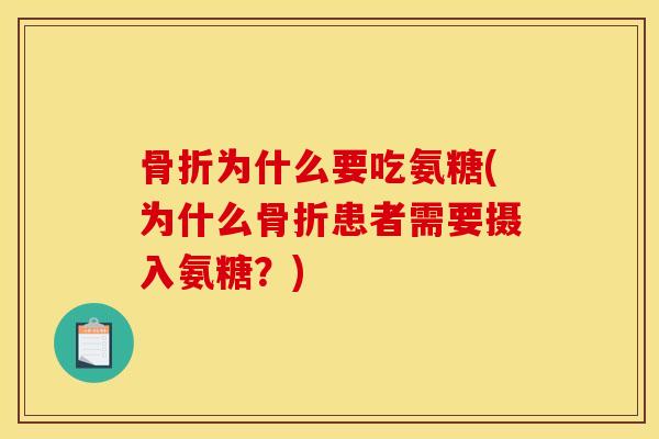 骨折为什么要吃氨糖(为什么骨折患者需要摄入氨糖？)