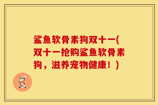 鲨鱼软骨素狗双十一(双十一抢购鲨鱼软骨素狗，滋养宠物健康！)