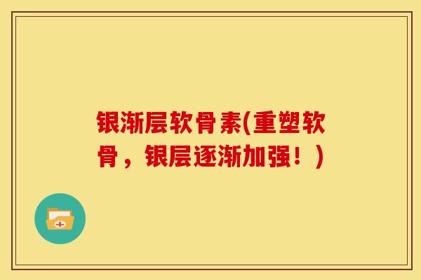 银渐层软骨素(重塑软骨，银层逐渐加强！)