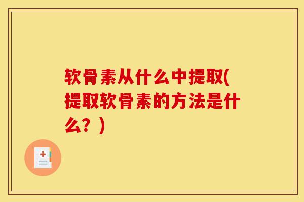 软骨素从什么中提取(提取软骨素的方法是什么？)
