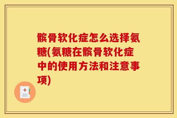 髌骨软化症怎么选择氨糖(氨糖在髌骨软化症中的使用方法和注意事项)
