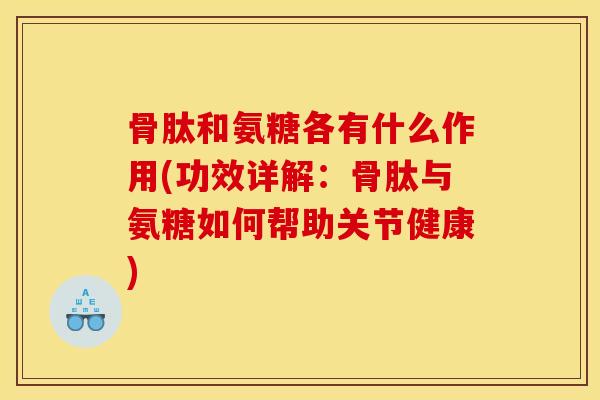 骨肽和氨糖各有什么作用(功效详解：骨肽与氨糖如何帮助关节健康)