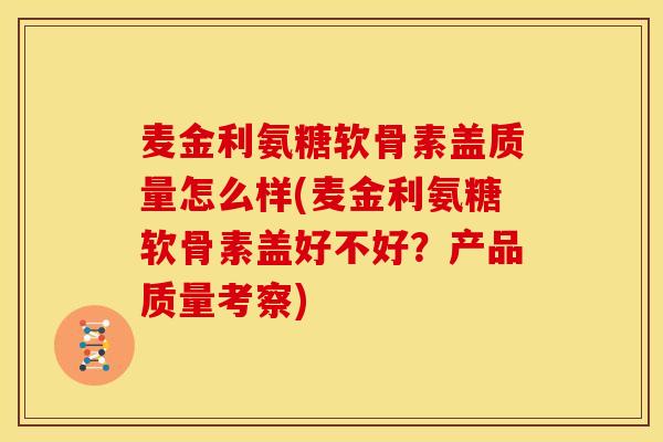 麦金利氨糖软骨素盖质量怎么样(麦金利氨糖软骨素盖好不好？产品质量考察)