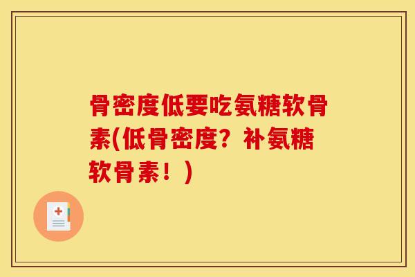 骨密度低要吃氨糖软骨素(低骨密度？补氨糖软骨素！)