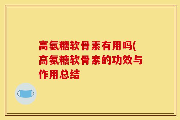 高氨糖软骨素有用吗(高氨糖软骨素的功效与作用总结