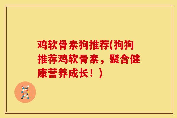 鸡软骨素狗推荐(狗狗推荐鸡软骨素，聚合健康营养成长！)