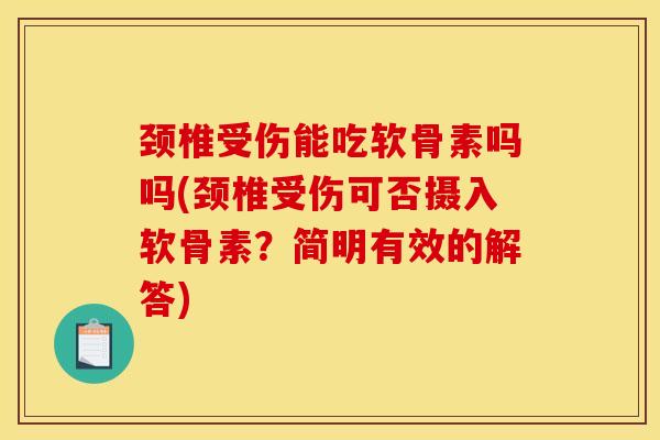 颈椎受伤能吃软骨素吗吗(颈椎受伤可否摄入软骨素？简明有效的解答)