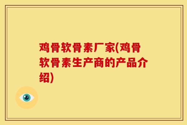 鸡骨软骨素厂家(鸡骨软骨素生产商的产品介绍)