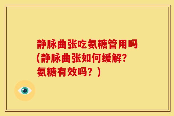 静脉曲张吃氨糖管用吗(静脉曲张如何缓解？氨糖有效吗？)