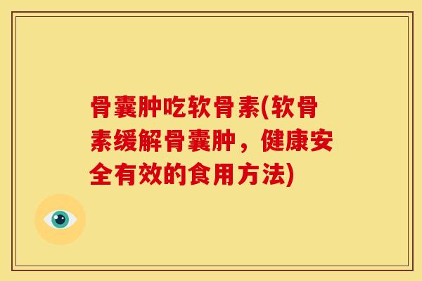 骨囊肿吃软骨素(软骨素缓解骨囊肿，健康安全有效的食用方法)