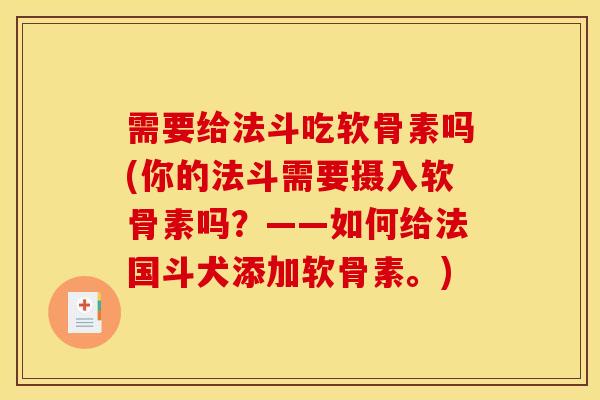 需要给法斗吃软骨素吗(你的法斗需要摄入软骨素吗？——如何给法国斗犬添加软骨素。)