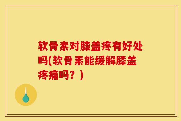 软骨素对膝盖疼有好处吗(软骨素能缓解膝盖疼痛吗？)