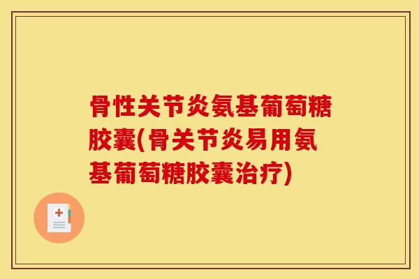 骨性关节炎氨基葡萄糖胶囊(骨关节炎易用氨基葡萄糖胶囊治疗)
