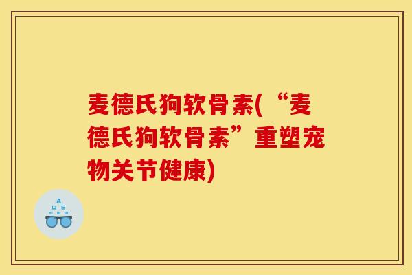 麦德氏狗软骨素(“麦德氏狗软骨素”重塑宠物关节健康)