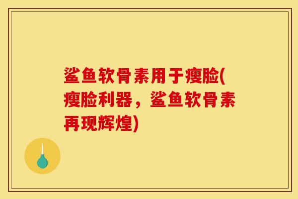 鲨鱼软骨素用于瘦脸(瘦脸利器，鲨鱼软骨素再现辉煌)