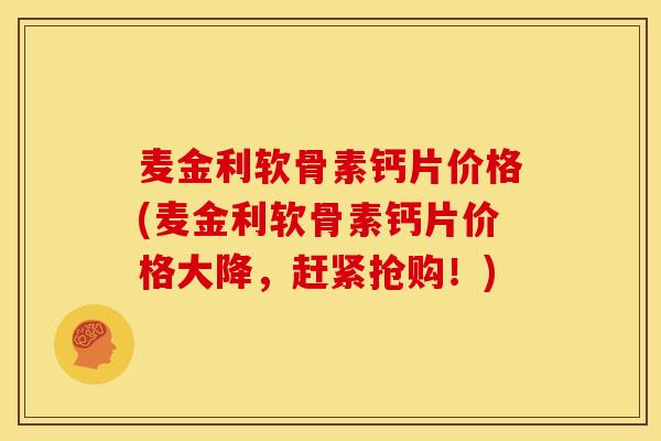 麦金利软骨素钙片价格(麦金利软骨素钙片价格大降，赶紧抢购！)