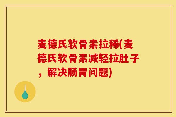 麦德氏软骨素拉稀(麦德氏软骨素减轻拉肚子，解决肠胃问题)