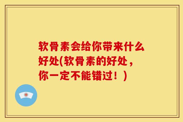 软骨素会给你带来什么好处(软骨素的好处，你一定不能错过！)