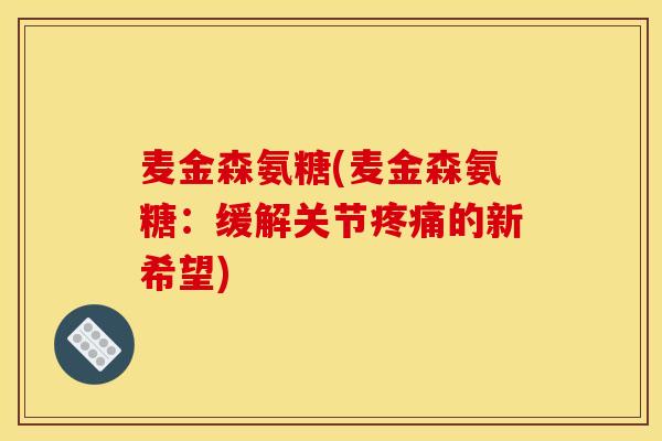 麦金森氨糖(麦金森氨糖：缓解关节疼痛的新希望)