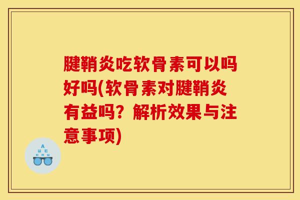 腱鞘炎吃软骨素可以吗好吗(软骨素对腱鞘炎有益吗？解析效果与注意事项)