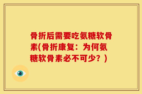骨折后需要吃氨糖软骨素(骨折康复：为何氨糖软骨素必不可少？)
