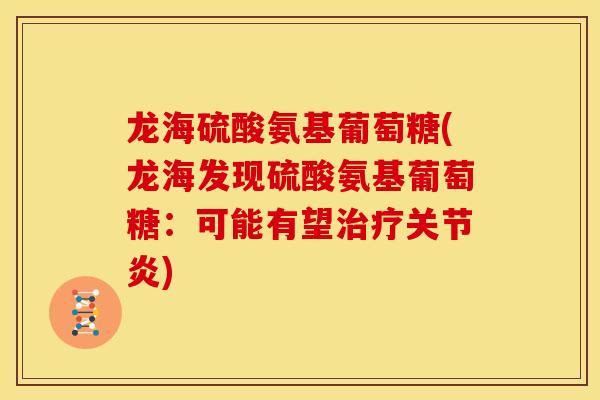 龙海硫酸氨基葡萄糖(龙海发现硫酸氨基葡萄糖：可能有望治疗关节炎)