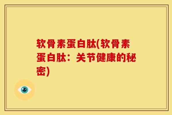 软骨素蛋白肽(软骨素蛋白肽：关节健康的秘密)