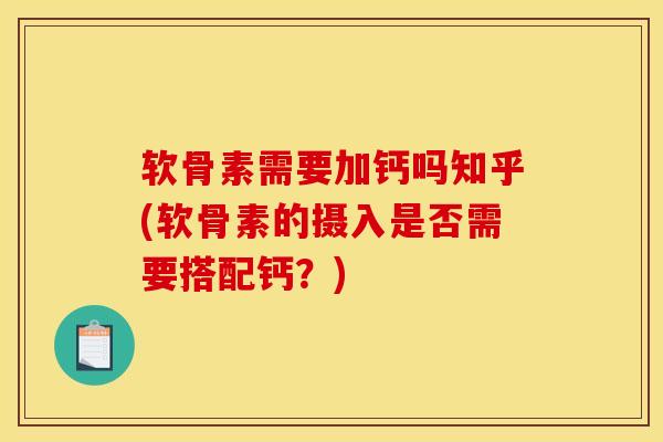 软骨素需要加钙吗知乎(软骨素的摄入是否需要搭配钙？)