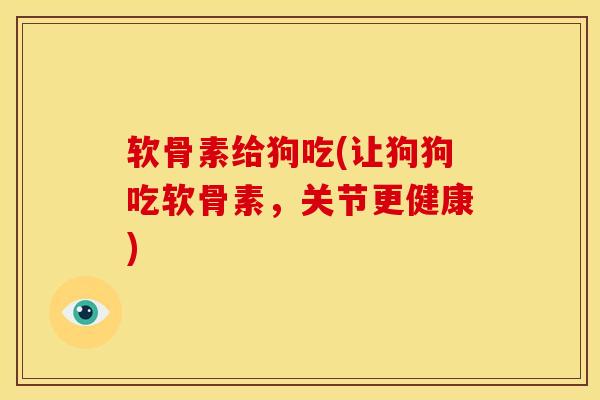 软骨素给狗吃(让狗狗吃软骨素，关节更健康)