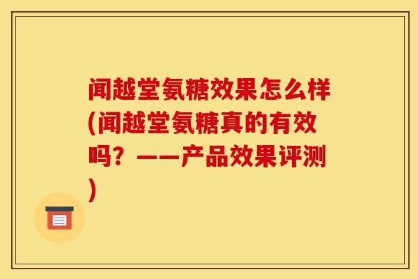 闻越堂氨糖效果怎么样(闻越堂氨糖真的有效吗？——产品效果评测)