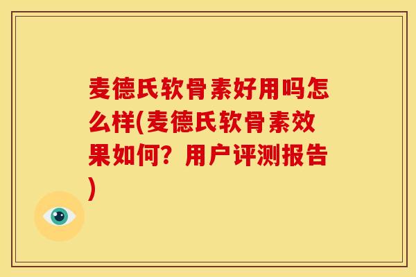 麦德氏软骨素好用吗怎么样(麦德氏软骨素效果如何？用户评测报告)