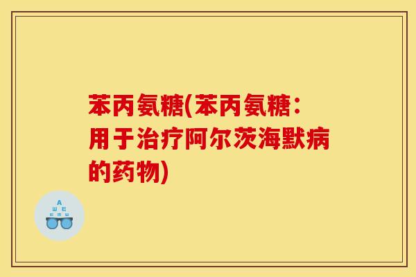 苯丙氨糖(苯丙氨糖：用于治疗阿尔茨海默病的药物)