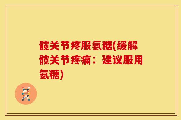 髋关节疼服氨糖(缓解髋关节疼痛：建议服用氨糖)